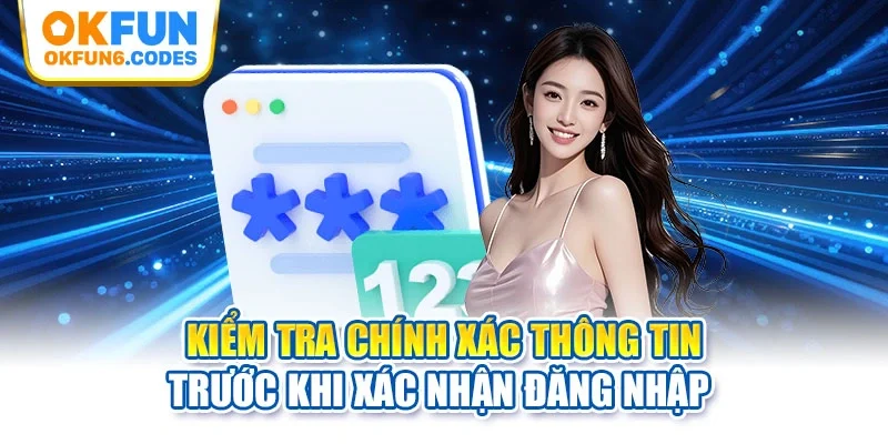 Kiểm tra chính xác thông tin trước khi xác nhận đăng nhập 