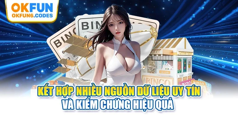 Kết hợp nhiều nguồn dữ liệu uy tín và kiểm chứng hiệu quả 